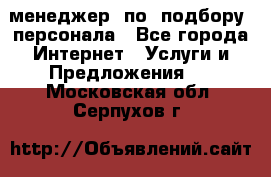 менеджер  по  подбору  персонала - Все города Интернет » Услуги и Предложения   . Московская обл.,Серпухов г.